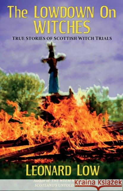 The Lowdown On Witches: True Stories of Scottish Witch Trials Leonard Low 9781911486732 Guardbridge Books