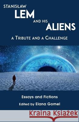 Stanislaw Lem and His Aliens: A Tribute and a Challenge Gomel 9781911486770