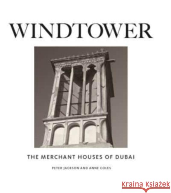 Windtower: The Merchant Houses of Dubai Peter Jackson Anne Coles 9781911487616