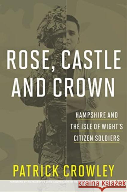 Rose Castle & Crown: Hampshire & the Isle of Wights Citizen Soldiers Col Patrick Crowley 9781911487883