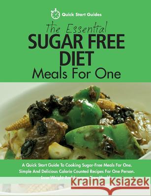 The Essential Sugar Free Diet Meals For One: A Quick Start Guide To Cooking Sugar-Free Meals For One. Simple And Delicious Calorie Counted Recipes For One Person. Lose Weight And Improve Your Health Quick Start Guides 9781911492047 Erin Rose Publishing
