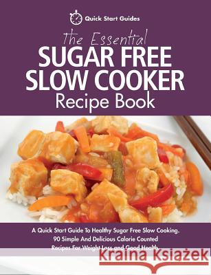 The Essential Sugar Free Slow Cooker Recipe Book: A Quick Start Guide To Healthy Sugar Free Slow Cooking. 90 Simple And Delicious Calorie Counted Recipes For Weight Loss and Good Health Quick Start Guides 9781911492108 Erin Rose Publishing