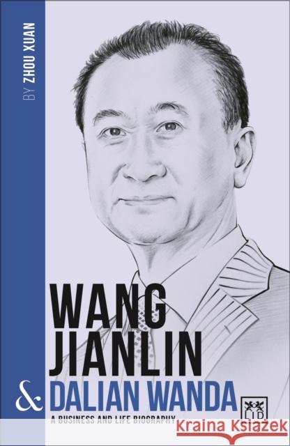 Wang Jianlin & Dalian Wanda: A Business and Life Biography Zhou Xuan 9781911498278