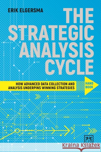 The Strategic Analysis Cycle Hand Book: How Advanced Data Collection and Analysis Underpins Winning Strategies Erik Elgersma 9781911498360 Lid Publishing