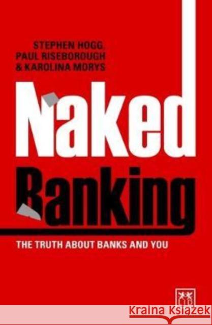 Naked Banking: The Truth about Banks and You Steve Hogg Paul Risenborough Karolina Morys 9781911498384