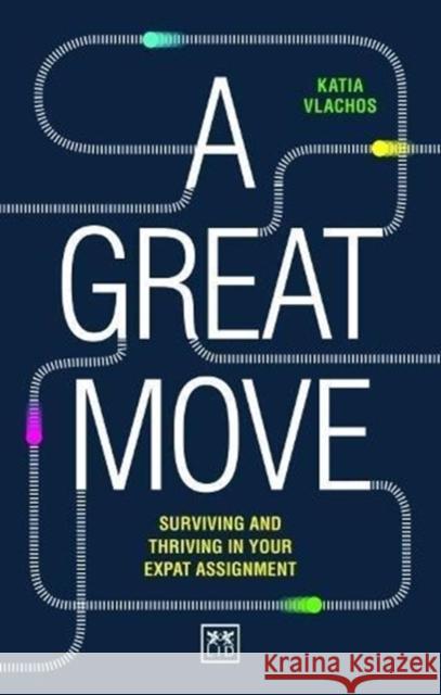 A Great Move: Surviving and Thriving in Your Expat Assignment Vlachos, Katia 9781911498605