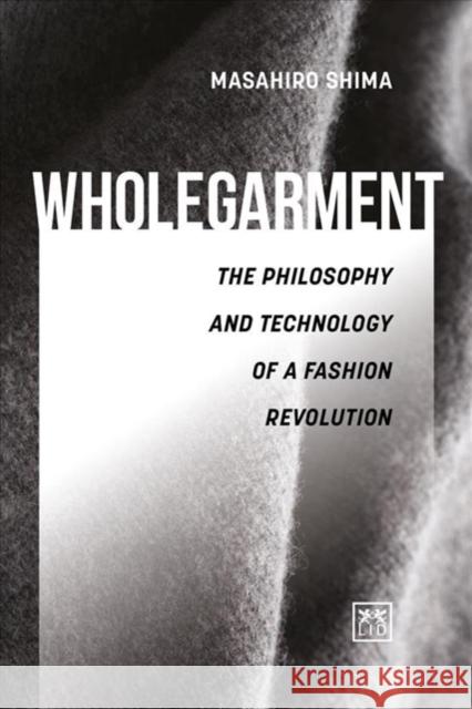 Wholegarment: The Philosophy and Technology of a Fashion Revolution Mashiro Shima 9781911498827 Lid Publishing