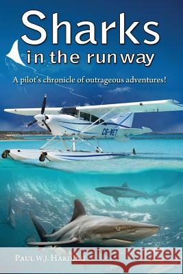 Sharks in the Runway: A Seaplane Pilot's Fifty-Year Journey Through Bahamian Times! Paul W J Harding 9781911525233 Clink Street Publishing