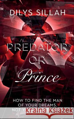Predator or Prince: How to Find the Man of Your Dreams, Not Your Nightmares Dilys Sillah 9781911525554