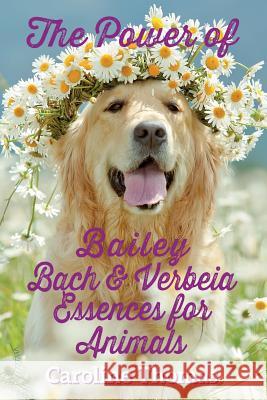 The Power of Bailey, Bach & Verbeia Essences for Animals Caroline Thomas 9781911525738