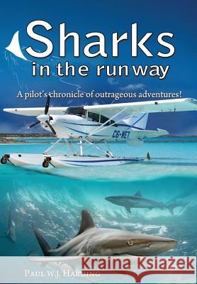 Sharks in the Runway: A Seaplane Pilot's Fifty-Year Journey Through Bahamian Times! Paul W J Harding 9781911525943 Clink Street Publishing