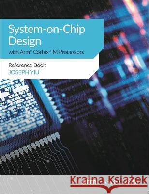 System-on-Chip Design with Arm(R) Cortex(R)-M Processors: Reference Book Joseph Yiu 9781911531180 Arm Education Media