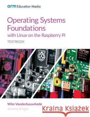 Operating Systems Foundations with Linux on the Raspberry Pi: Textbook Wim Vanderbauwhede Jeremy Singer 9781911531203 Arm Education Media