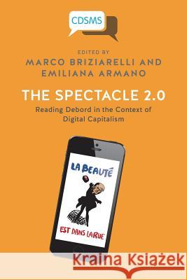 The Spectacle 2.0: Reading Debord in the Context of Digital Capitalism Emiliana Armano, Marco Briziarelli (University of New Mexico USA) 9781911534440