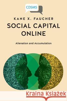 Social Capital Online: Alienation and Accumulation Kane X Faucher 9781911534563 University of Westminster Press