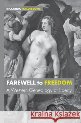 Farewell to Freedom: A Western Genealogy of Liberty Riccardo Baldissone 9781911534600 University of Westminster Press