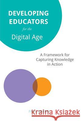 Developing Educators for The Digital Age: A Framework for Capturing Knowledge in Action Paul Breen (Greenwich School of Management UK) 9781911534686