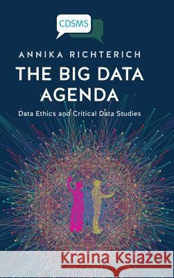 The Big Data Agenda: Data Ethics and Critical Data Studies Annika Richterich 9781911534723 University of Westminster Press