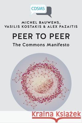 Peer to Peer: The Commons Manifesto Michel Bauwens Vasilis Kostakis Alex Pazaitis 9781911534778 University of Westminster Press