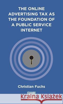 The Online Advertising Tax as the Foundation of a Public Service Internet: A CAMRI Extended Policy Report Fuchs, Christian 9781911534938 University of Westminster Press