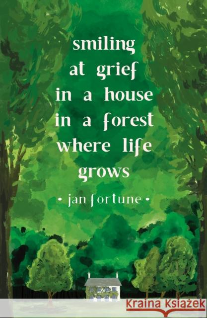 Smiling at Grief in a House in a Forest Where Life Grows Jan Fortune 9781911540250