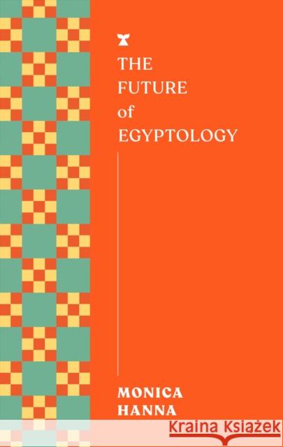 The Future of Egyptology Monica Hanna 9781911545736