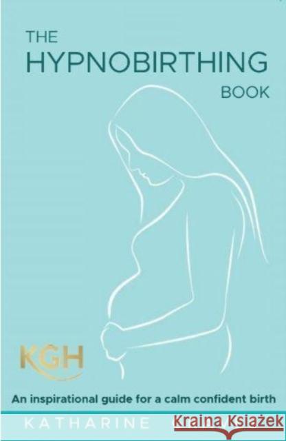The Hypnobirthing Book: An Inspirational Guide for a Calm Confident Birth. With Antenatal Relaxation Audios Katharine Graves 9781911558057