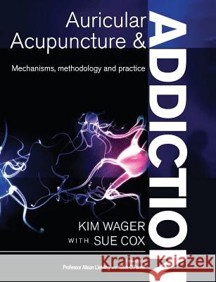 Auricular Acupuncture and Addiction: Mechanisms, Methodology and Practice Kim Wager, Sue Cox 9781911589297 The Choir Press