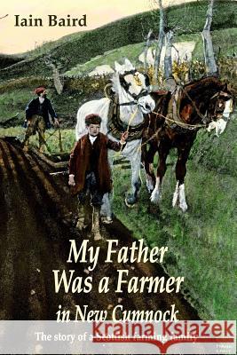 My father was a farmer in New Cumnock: The story of a Scottish farming family Iain Baird 9781911589969 The Choir Press
