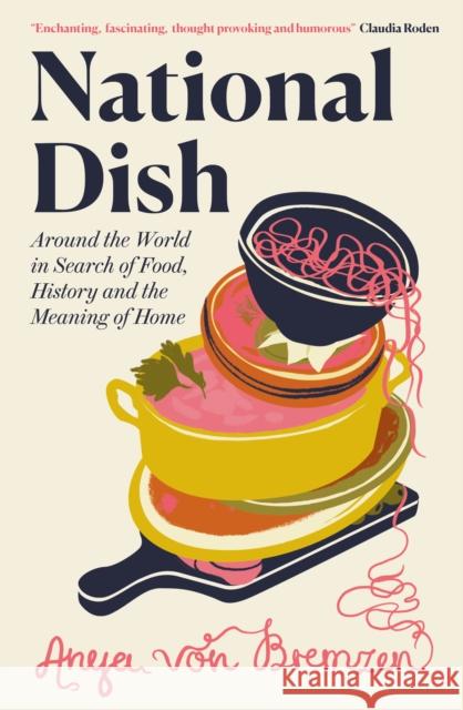 National Dish: Around the World in Search of Food, History and the Meaning of Home Anya von Bremzen 9781911590880