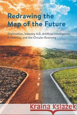 Redrawing the Map of the Future: Digitisation, Industry 4.0, Artificial Intelligence, E-mobility, and the Circular Economy Mats Larsson 9781911593508