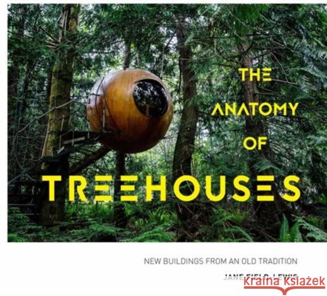 The Anatomy of Treehouses: New buildings from an old tradition Jane Field-Lewis 9781911595120