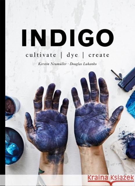 Indigo: Cultivate, dye, create Kerstin Neumuller 9781911595625