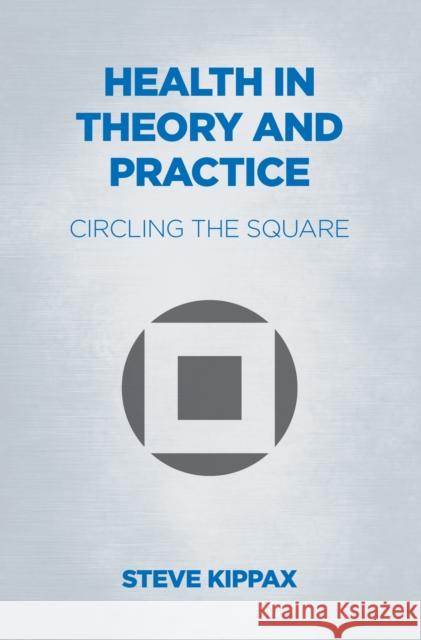 Health in Theory and Practice: Circling the Square Steve Kippax 9781911597650