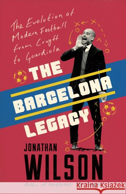 The Barcelona Legacy: Guardiola, Mourinho and the Fight For Football's Soul Jonathan Wilson   9781911600725 Bonnier Books Ltd