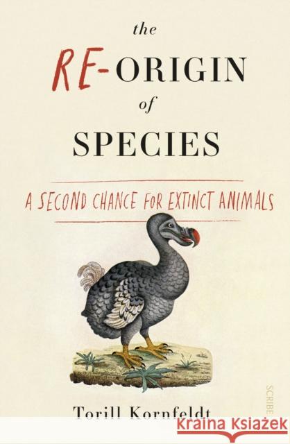 The Re-Origin of Species: a second chance for extinct animals Kornfeldt, Torill 9781911617228 Scribe Publications