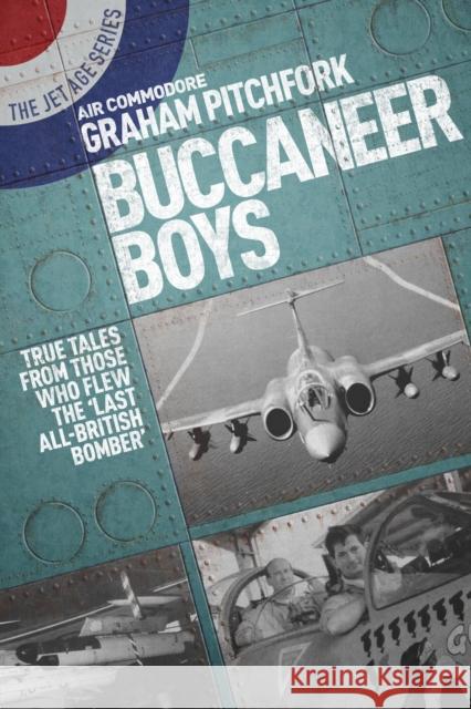 Buccaneer Boys: True Tales from Those Who Flew the Last 'All-British Bomber' Air Commodore Graham Pitchfork 9781911621072