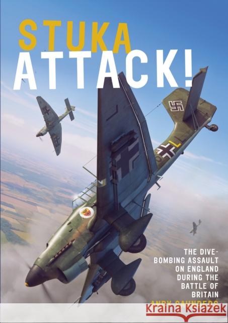 Stuka Attack: The Dive-Bombing Assault on England during the Battle of Britain Andy Saunders 9781911621478 Grub Street