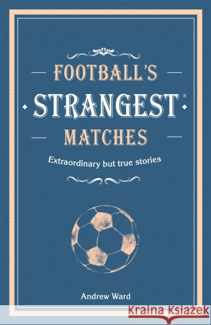 Football’s Strangest Matches: Extraordinary but true stories from over a century of football Andrew Ward 9781911622031 HarperCollins Publishers