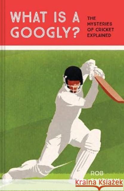 What is a Googly?: The Mysteries of Cricket Explained Rob Eastaway 9781911622147