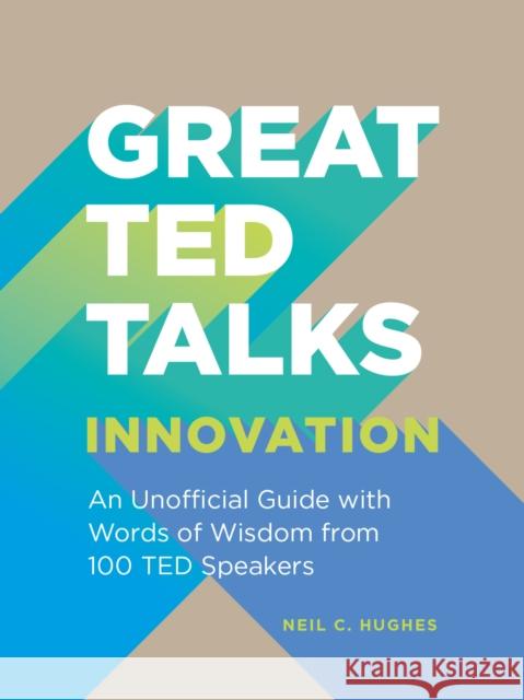 Great TED Talks: Innovation: An Unofficial Guide with Words of Wisdom from 100 Ted Speakers Neil C. Hughes 9781911622611