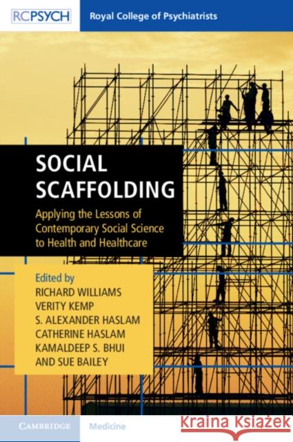 Social Scaffolding: Applying the Lessons of Contemporary Social Science to Health and Healthcare Richard Williams Verity Kemp S. Alexander Haslam 9781911623045 Rcpsych/Cambridge University Press