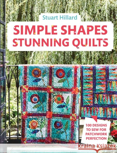 Simple Shapes Stunning Quilts: 100 Designs to Sew for Patchwork Perfection Stuart Hillard 9781911624394