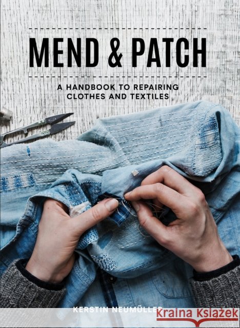 Mend & Patch: A Handbook to Repairing Clothes and Textiles Kerstin Neumuller 9781911624936