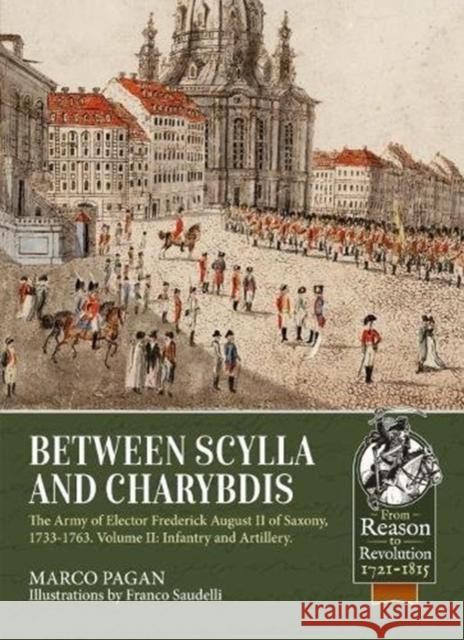 Between Scylla and Charybdis - The Army of Elector Frederich August II of Saxony, 1733-1763: Volume 2 - Infantry and Artillery Marco Pagan 9781911628088 Helion & Company