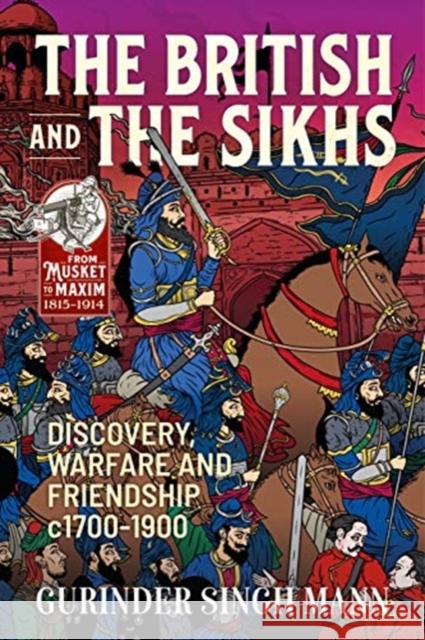 The British and the Sikhs: Discovery, Warfare and Friendship C1700-1900. Military and Social Interaction in Imperial India Gurinder Singh Mann 9781911628248 Helion & Company