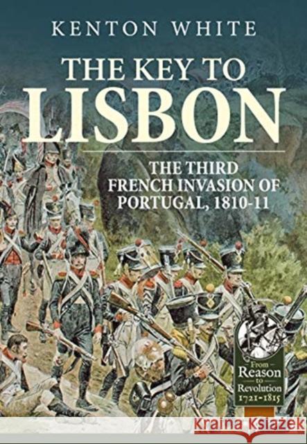 The Key to Lisbon: The Third French Invasion of Portugal, 1810-11 Kenton White 9781911628521 Helion & Company