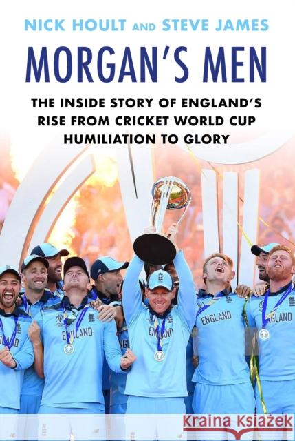 Morgan's Men: The Inside Story of England's Rise from Cricket World Cup Humiliation to Glory Steve James 9781911630937