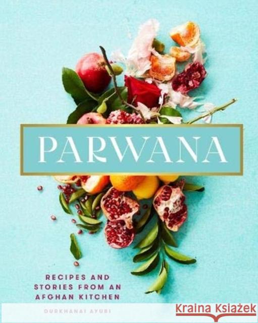 Parwana: Recipes and stories from an Afghan kitchen Durkhanai Ayubi 9781911632238 Murdoch Books