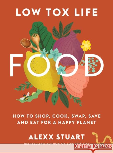 Low Tox Life Food: How to shop, cook, swap, save and eat for a happy planet Alexx Stuart 9781911632894 Murdoch Books